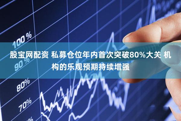 股宝网配资 私募仓位年内首次突破80%大关 机构的乐观预期持续增强