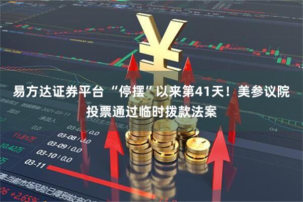 易方达证券平台 “停摆”以来第41天！美参议院投票通过临时拨款法案