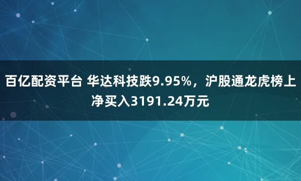 百亿配资平台 华达科技跌9.95%，沪股通龙虎榜上净买入3191.24万元