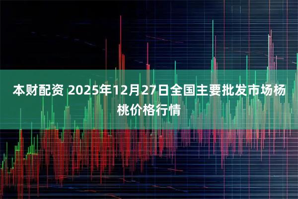 本财配资 2025年12月27日全国主要批发市场杨桃价格行情