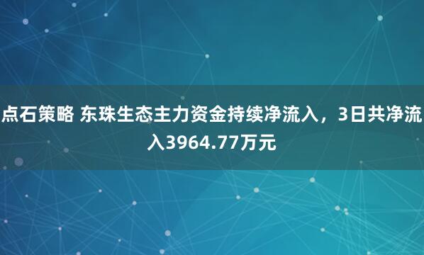 点石策略 东珠生态主力资金持续净流入，3日共净流入3964.77万元