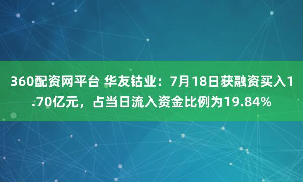 360配资网平台 华友钴业：7月18日获融资买入1.70亿元，占当日流入资金比例为19.84%