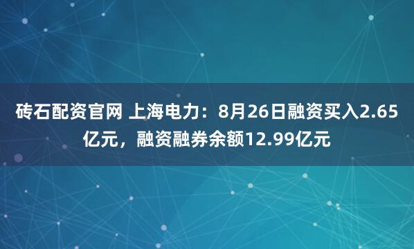 砖石配资官网 上海电力:8月26日融资买入2.65亿元,融资融券余额12.99亿元