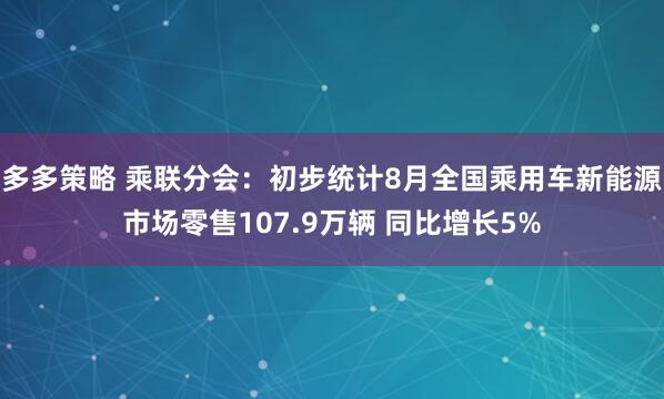 多多策略 乘联分会：初步统计8月全国乘用车新能源市场零售107.9万辆 同比增长5%